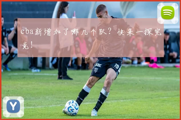cba新增加了哪几个队？快来一探究竟！