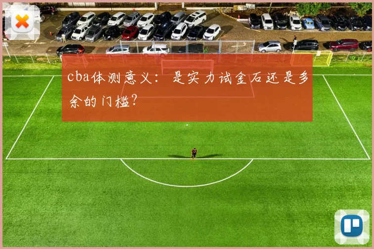 cba体测意义：是实力试金石还是多余的门槛？